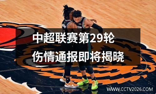 中超联赛第29轮伤情通报即将揭晓