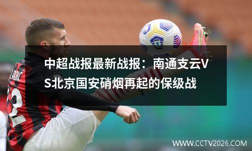 中超战报最新战报：南通支云VS北京国安硝烟再起的保级战