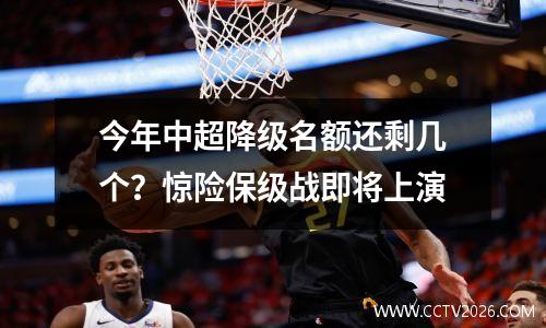 今年中超降级名额还剩几个？惊险保级战即将上演