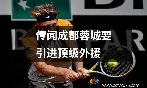 传闻成都蓉城要引进顶级外援