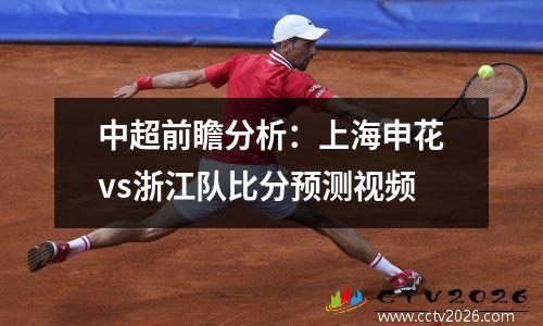 中超前瞻分析：上海申花vs浙江队比分预测视频