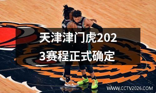 天津津门虎2023赛程正式确定