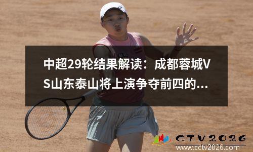 中超29轮结果解读：成都蓉城VS山东泰山将上演争夺前四的较量
