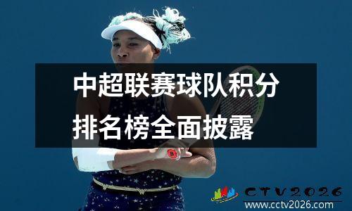 中超联赛球队积分排名榜全面披露