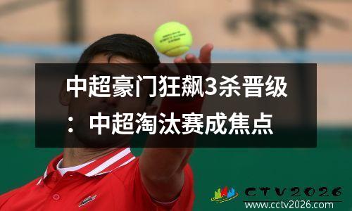 中超豪门狂飙3杀晋级：中超淘汰赛成焦点