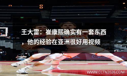 王大雷：崔康熙确实有一套东西，他的经验在亚洲很好用视频