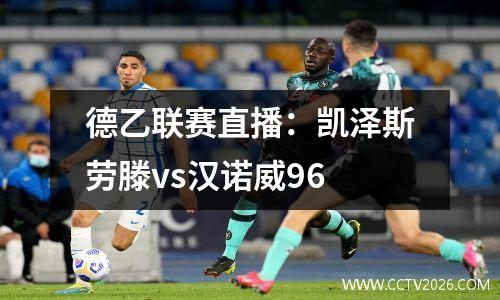 德乙联赛直播：凯泽斯劳滕vs汉诺威96