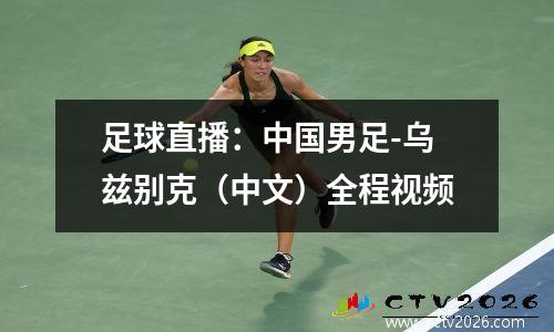 足球直播：中国男足-乌兹别克（中文）全程视频