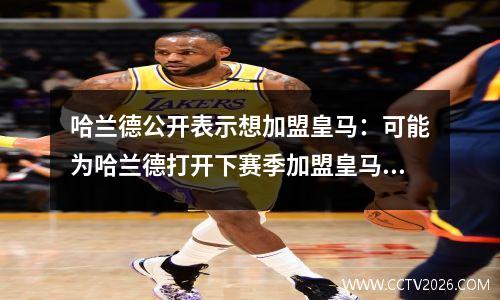 哈兰德公开表示想加盟皇马：可能为哈兰德打开下赛季加盟皇马大门