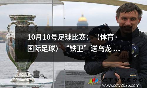 10月10号足球比赛：（体育·国际足球）“铁卫”送乌龙 皇马1