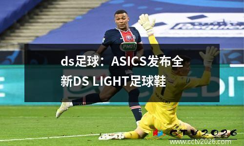 ds足球：ASICS发布全新DS LIGHT足球鞋