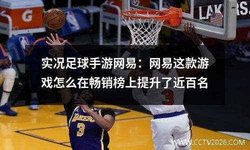 实况足球手游网易：网易这款游戏怎么在畅销榜上提升了近百名