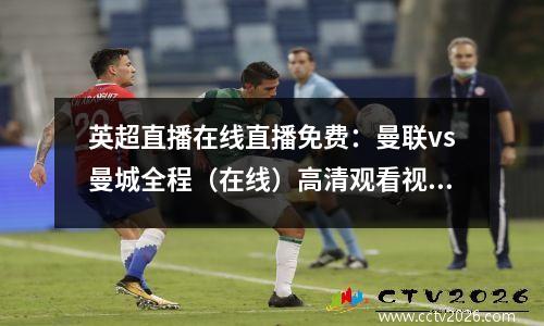 英超直播在线直播免费：曼联vs曼城全程（在线）高清观看视频