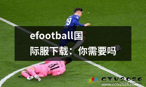 efootball国际服下载：你需要吗