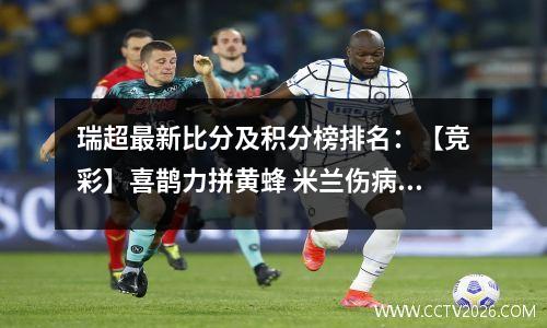 瑞超最新比分及积分榜排名：【竞彩】喜鹊力拼黄蜂 米兰伤病缠身