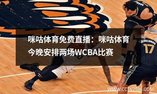 咪咕体育免费直播：咪咕体育今晚安排两场WCBA比赛