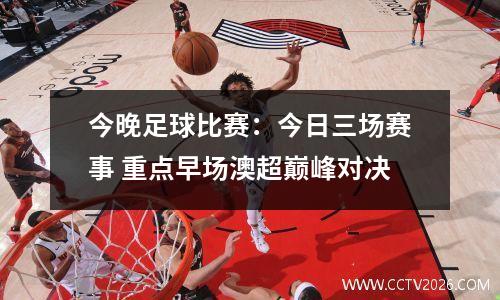 今晚足球比赛：今日三场赛事 重点早场澳超巅峰对决