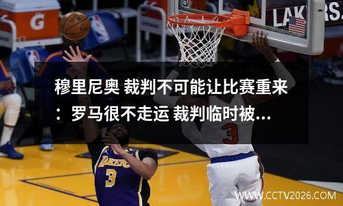 穆里尼奥 裁判不可能让比赛重来：罗马很不走运 裁判临时被换了 我们没有得到应有的点球