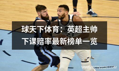 球天下体育：英超主帅下课赔率最新榜单一览