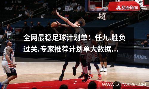 全网最稳足球计划单：任九.胜负过关.专家推荐计划单大数据研究出