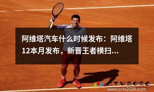 阿维塔汽车什么时候发布：阿维塔12本月发布，新晋王者横扫六合