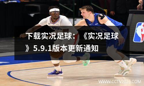 下载实况足球：《实况足球》5.9.1版本更新通知