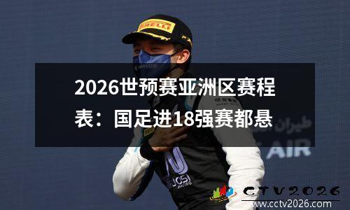 2026世预赛亚洲区赛程表：国足进18强赛都悬