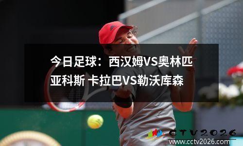 今日足球：西汉姆VS奥林匹亚科斯 卡拉巴VS勒沃库森