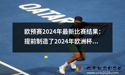 欧预赛2024年最新比赛结果：提前制造了2024年欧洲杯最大的遗憾之一
