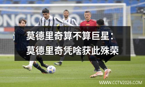 莫德里奇算不算巨星：莫德里奇凭啥获此殊荣