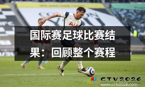 国际赛足球比赛结果：回顾整个赛程