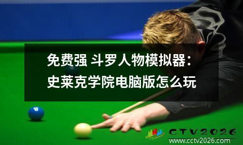 免费强 斗罗人物模拟器：史莱克学院电脑版怎么玩