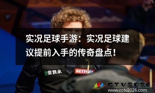 实况足球手游：实况足球建议提前入手的传奇盘点！