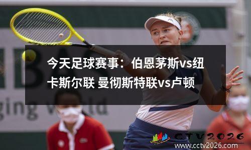 今天足球赛事：伯恩茅斯vs纽卡斯尔联 曼彻斯特联vs卢顿