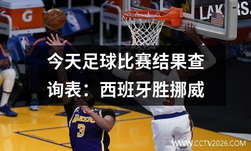 今天足球比赛结果查询表：西班牙胜挪威