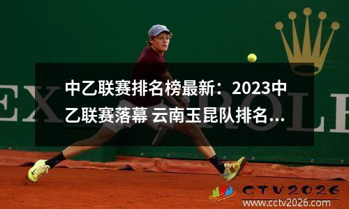 中乙联赛排名榜最新：2023中乙联赛落幕 云南玉昆队排名第三