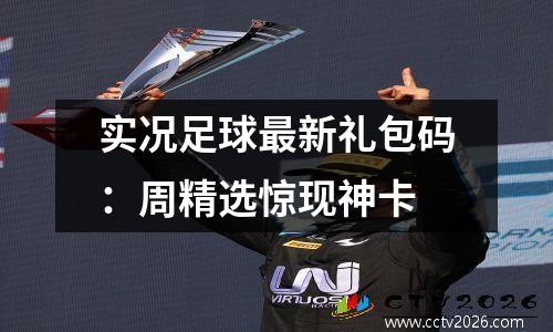 实况足球最新礼包码：周精选惊现神卡