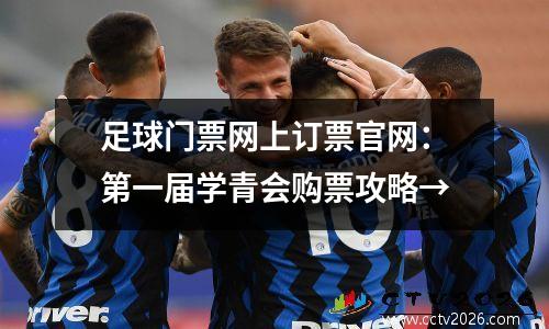 足球门票网上订票官网：第一届学青会购票攻略→