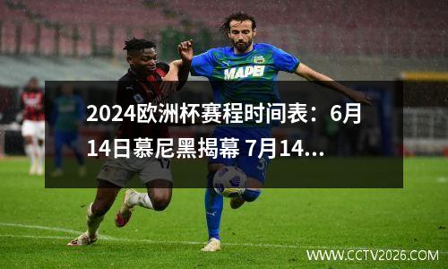 2024欧洲杯赛程时间表：6月14日慕尼黑揭幕 7月14日柏林决赛
