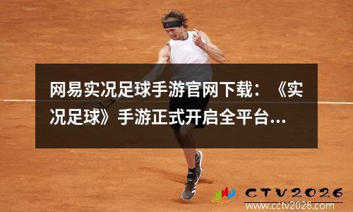 网易实况足球手游官网下载：《实况足球》手游正式开启全平台下载