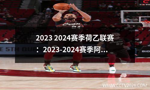 2023 2024赛季荷乙联赛：2023-2024赛季阿贾克斯-武器大师的陨落。