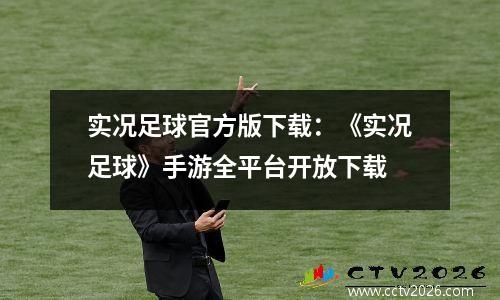 实况足球官方版下载：《实况足球》手游全平台开放下载