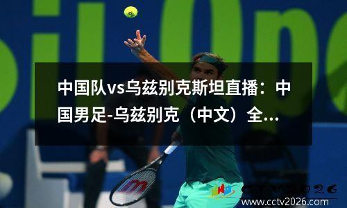 中国队vs乌兹别克斯坦直播：中国男足-乌兹别克（中文）全程视频