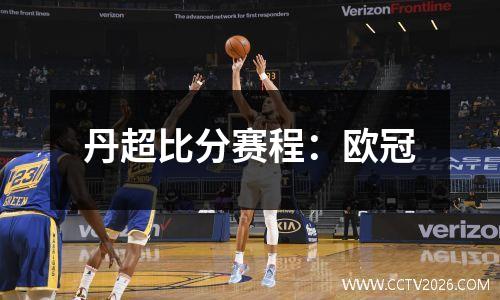 丹超比分赛程：欧冠
