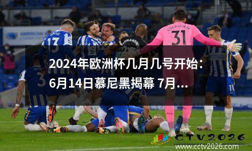 2024年欧洲杯几月几号开始：6月14日慕尼黑揭幕 7月14日柏林决赛