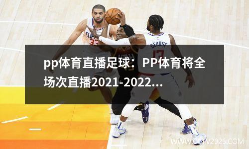 pp体育直播足球：PP体育将全场次直播2021-2022赛季欧冠联赛