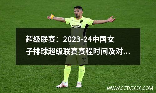 超级联赛：2023-24中国女子排球超级联赛赛程时间及对阵图一览（高清收藏）