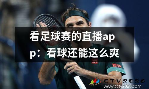 看足球赛的直播app：看球还能这么爽
