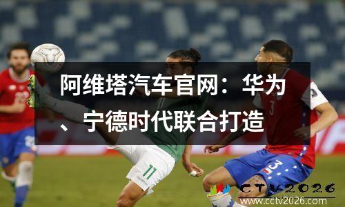 阿维塔汽车官网：华为、宁德时代联合打造
