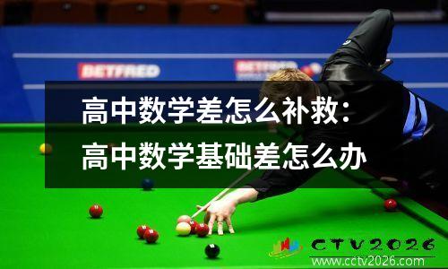 高中数学差怎么补救：高中数学基础差怎么办